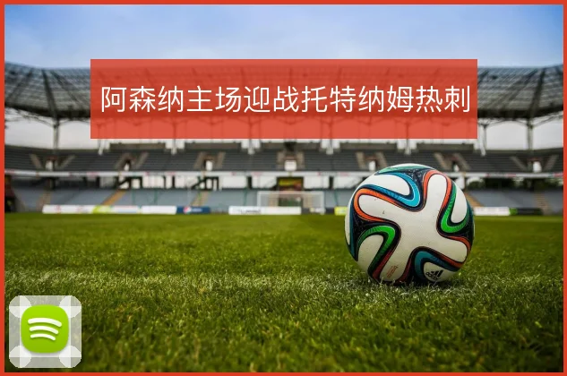 阿森纳主场迎战托特纳姆热刺