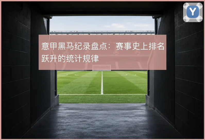 意甲黑马纪录盘点：赛事史上排名跃升的统计规律