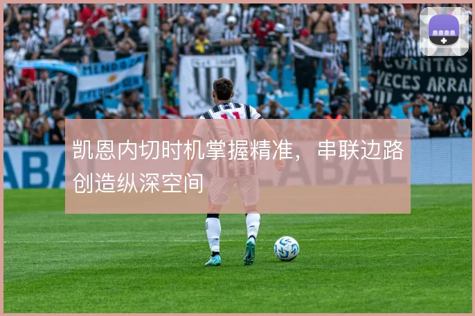 凯恩内切时机掌握精准，串联边路创造纵深空间