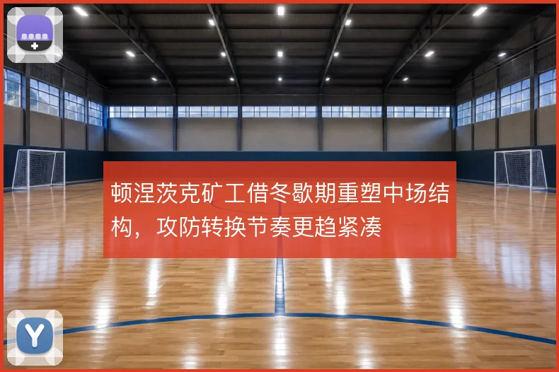顿涅茨克矿工借冬歇期重塑中场结构,攻防转换节奏更趋紧凑