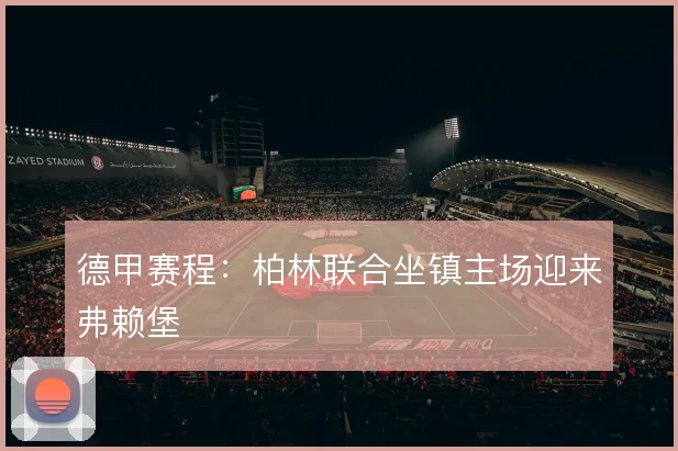 德甲赛程：柏林联合坐镇主场迎来弗赖堡