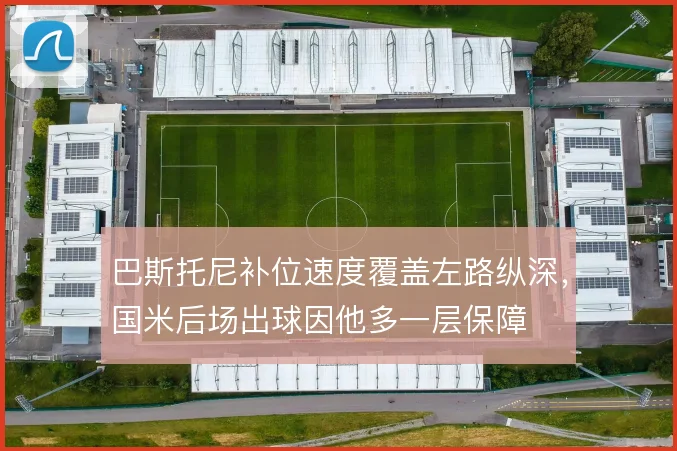 巴斯托尼补位速度覆盖左路纵深，国米后场出球因他多一层保障