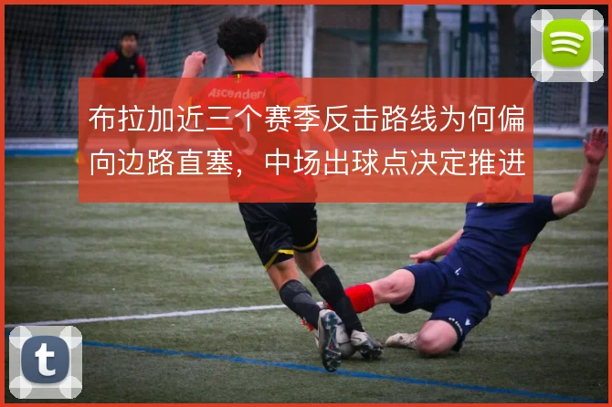 布拉加近三个赛季反击路线为何偏向边路直塞,中场出球点决定推进效率