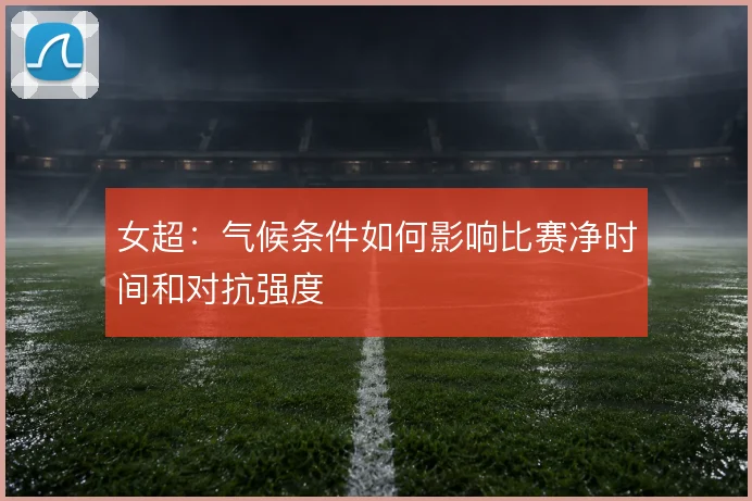女超：气候条件如何影响比赛净时间和对抗强度