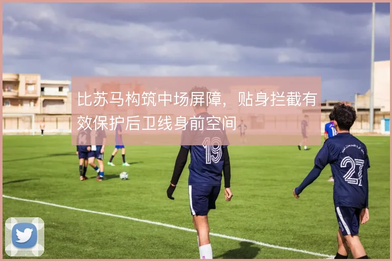 比苏马构筑中场屏障,贴身拦截有效保护后卫线身前空间