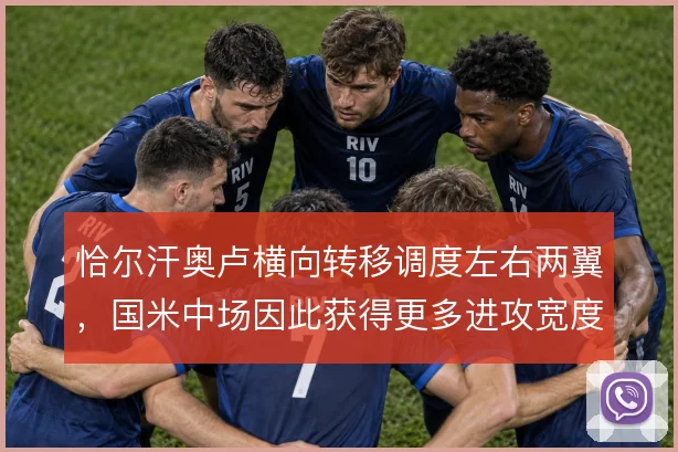 恰尔汗奥卢横向转移调度左右两翼,国米中场因此获得更多进攻宽度