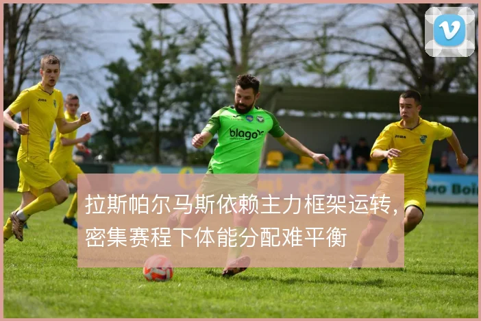 拉斯帕尔马斯依赖主力框架运转，密集赛程下体能分配难平衡
