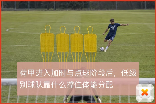 荷甲进入加时与点球阶段后，低级别球队靠什么撑住体能分配