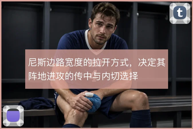 尼斯边路宽度的拉开方式，决定其阵地进攻的传中与内切选择