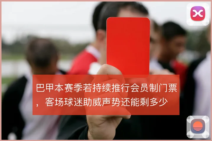 巴甲本赛季若持续推行会员制门票,客场球迷助威声势还能剩多少
