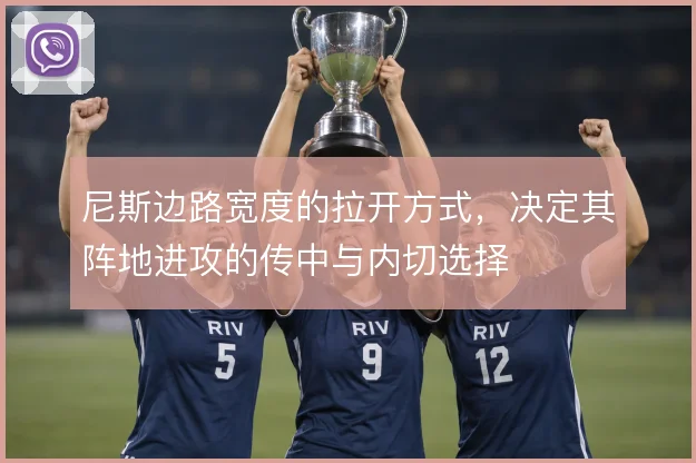尼斯边路宽度的拉开方式,决定其阵地进攻的传中与内切选择