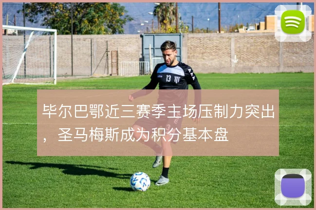 毕尔巴鄂近三赛季主场压制力突出，圣马梅斯成为积分基本盘