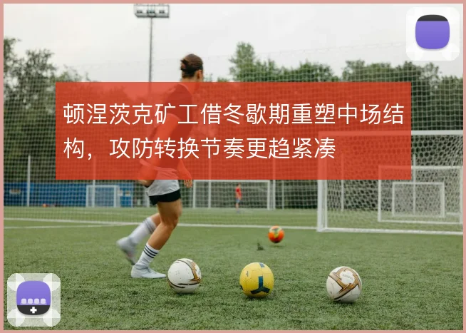 顿涅茨克矿工借冬歇期重塑中场结构，攻防转换节奏更趋紧凑