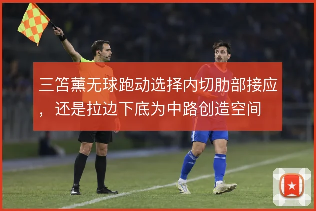 三笘薰无球跑动选择内切肋部接应,还是拉边下底为中路创造空间