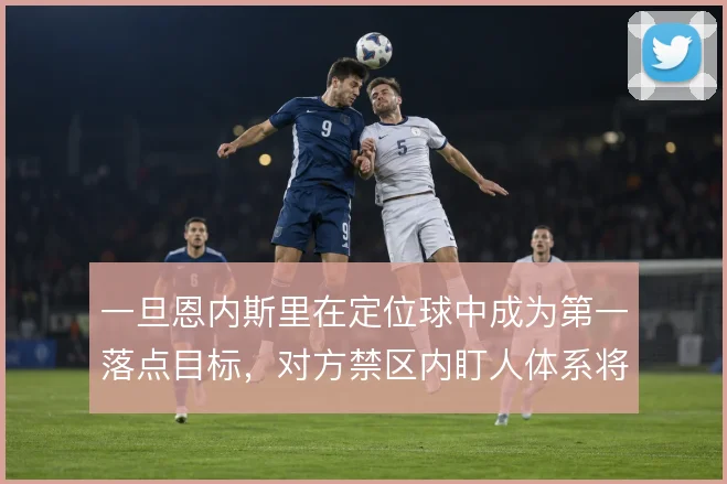 一旦恩内斯里在定位球中成为第一落点目标,对方禁区内盯人体系将如何调整