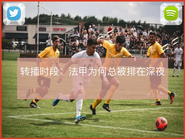 转播时段：法甲为何总被排在深夜
