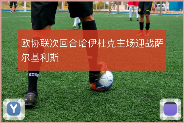 欧协联次回合哈伊杜克主场迎战萨尔基利斯