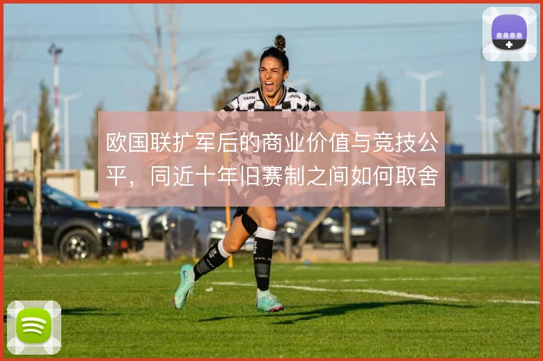 欧国联扩军后的商业价值与竞技公平,同近十年旧赛制之间如何取舍