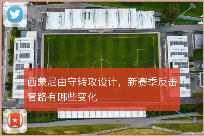 西蒙尼由守转攻设计,新赛季反击套路有哪些变化