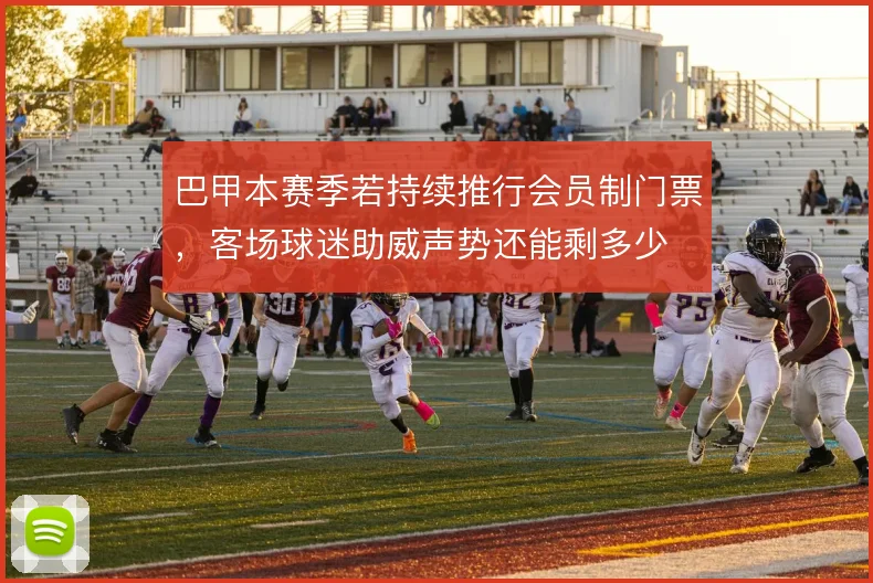 巴甲本赛季若持续推行会员制门票，客场球迷助威声势还能剩多少