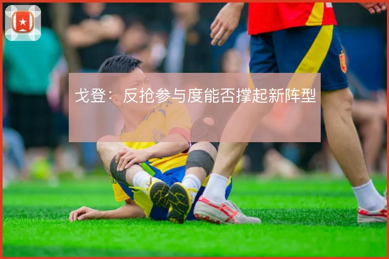 戈登：反抢参与度能否撑起新阵型