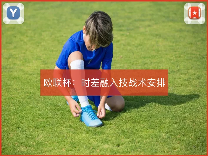 欧联杯:时差融入技战术安排