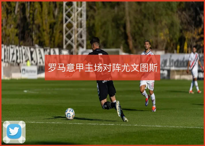 罗马意甲主场对阵尤文图斯