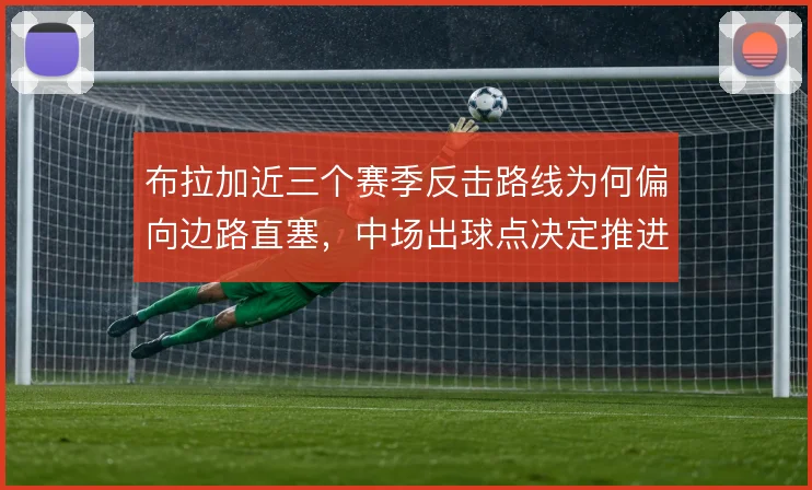 布拉加近三个赛季反击路线为何偏向边路直塞，中场出球点决定推进效率