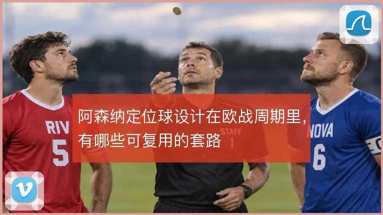 阿森纳定位球设计在欧战周期里,有哪些可复用的套路