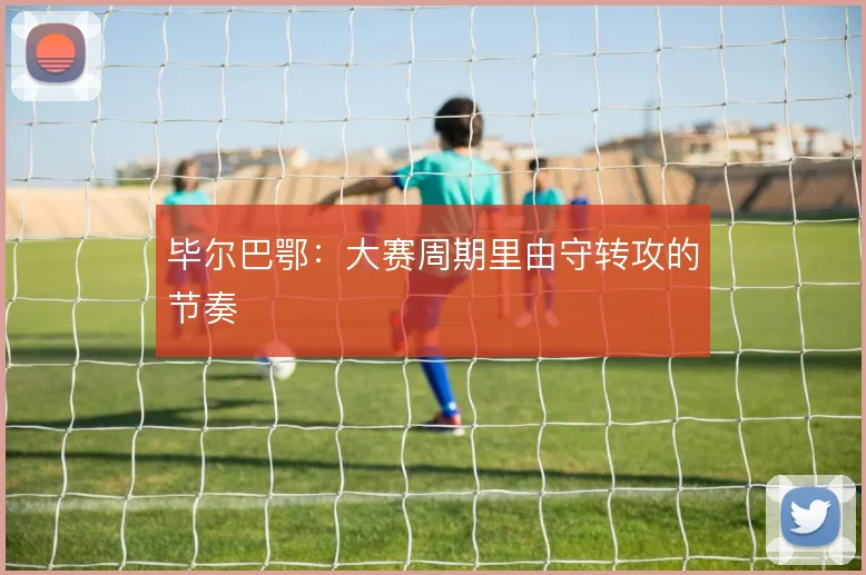 毕尔巴鄂：大赛周期里由守转攻的节奏